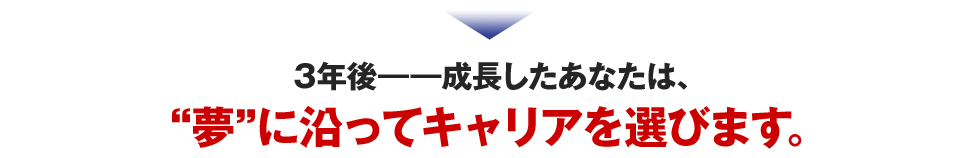3年後――成長したあなたは、夢に沿ってキャリアを選びます。